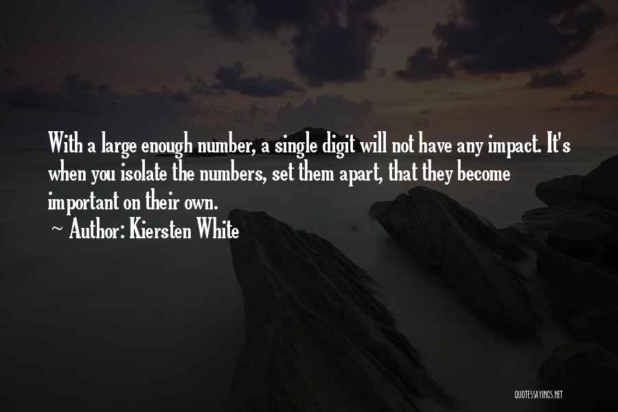 Kiersten White Quotes: With A Large Enough Number, A Single Digit Will Not Have Any Impact. It's When You Isolate The Numbers, Set