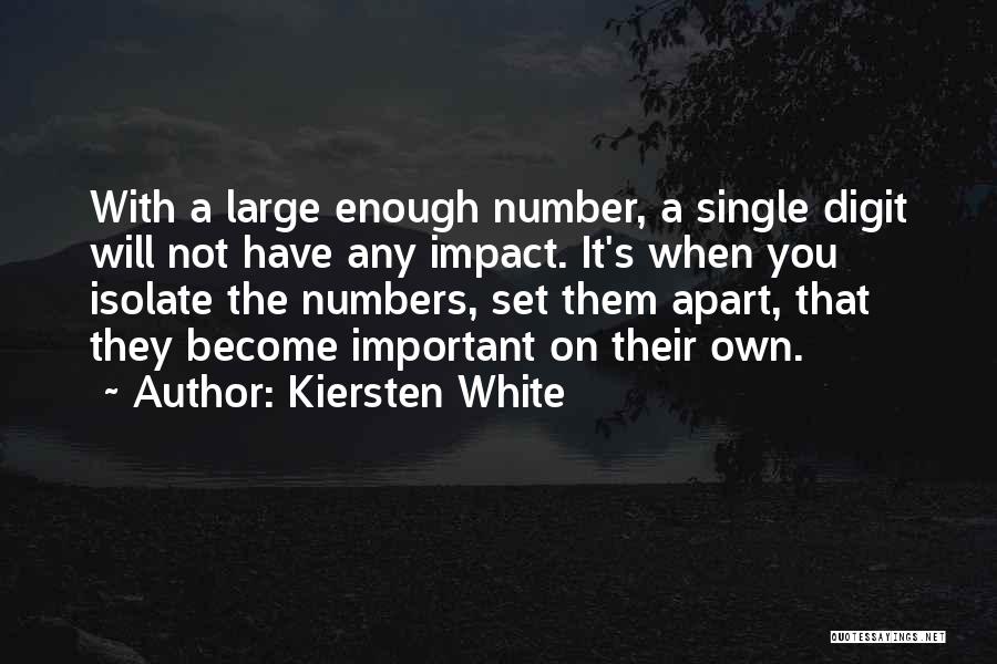 Kiersten White Quotes: With A Large Enough Number, A Single Digit Will Not Have Any Impact. It's When You Isolate The Numbers, Set