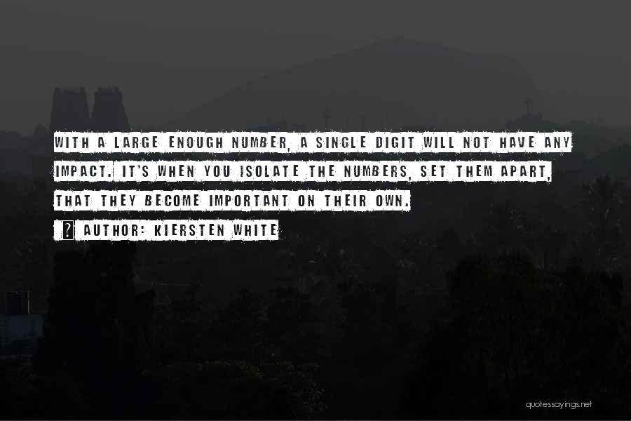 Kiersten White Quotes: With A Large Enough Number, A Single Digit Will Not Have Any Impact. It's When You Isolate The Numbers, Set