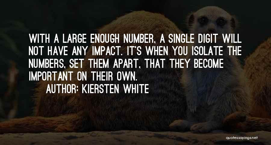 Kiersten White Quotes: With A Large Enough Number, A Single Digit Will Not Have Any Impact. It's When You Isolate The Numbers, Set