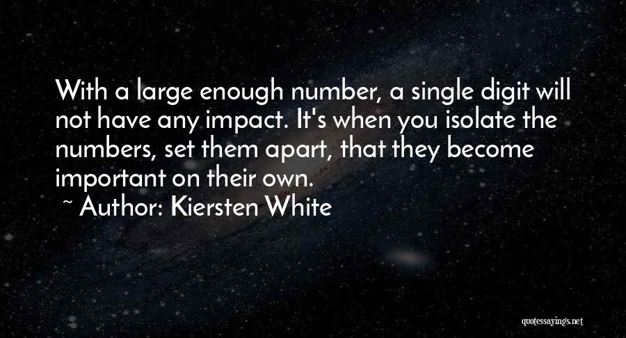 Kiersten White Quotes: With A Large Enough Number, A Single Digit Will Not Have Any Impact. It's When You Isolate The Numbers, Set