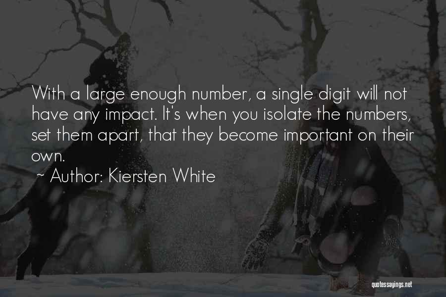 Kiersten White Quotes: With A Large Enough Number, A Single Digit Will Not Have Any Impact. It's When You Isolate The Numbers, Set