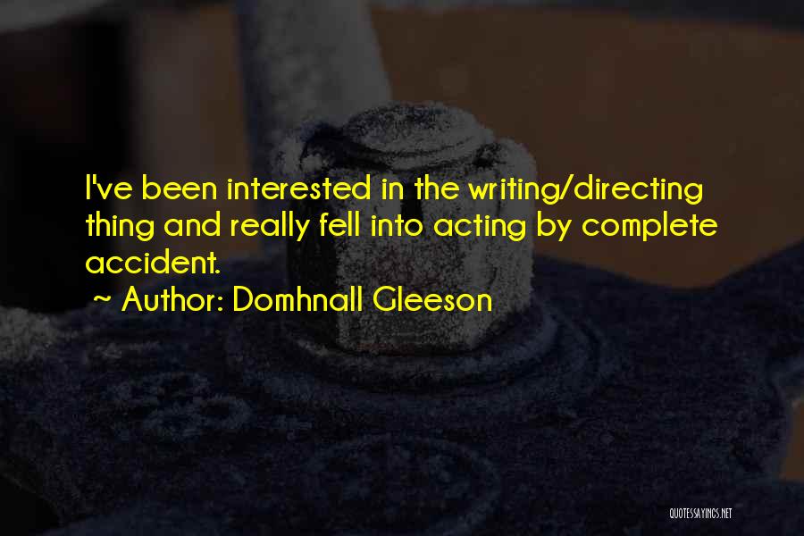 Domhnall Gleeson Quotes: I've Been Interested In The Writing/directing Thing And Really Fell Into Acting By Complete Accident.