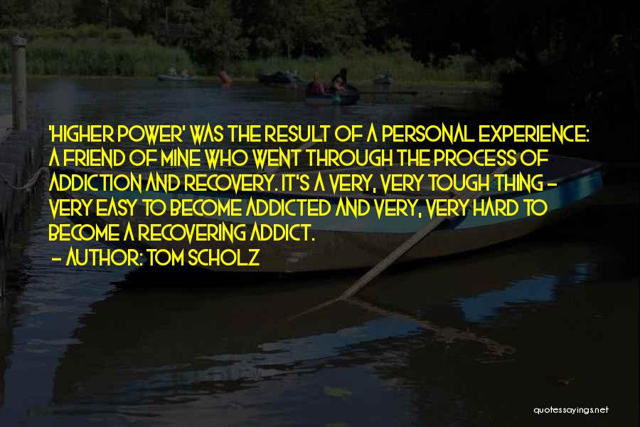 Tom Scholz Quotes: 'higher Power' Was The Result Of A Personal Experience: A Friend Of Mine Who Went Through The Process Of Addiction