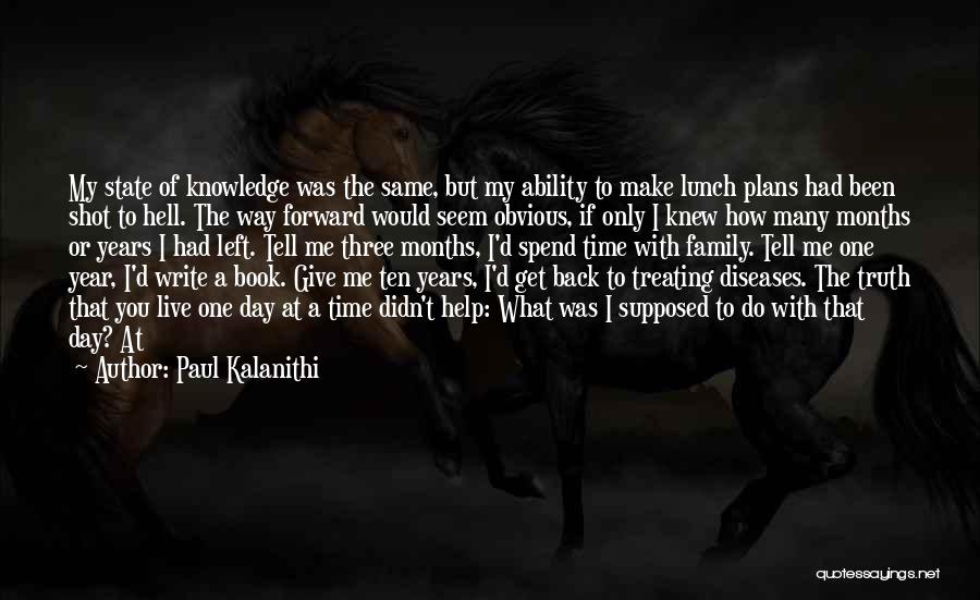 Paul Kalanithi Quotes: My State Of Knowledge Was The Same, But My Ability To Make Lunch Plans Had Been Shot To Hell. The