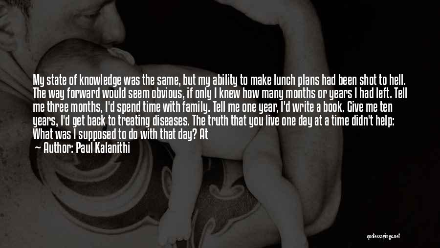 Paul Kalanithi Quotes: My State Of Knowledge Was The Same, But My Ability To Make Lunch Plans Had Been Shot To Hell. The