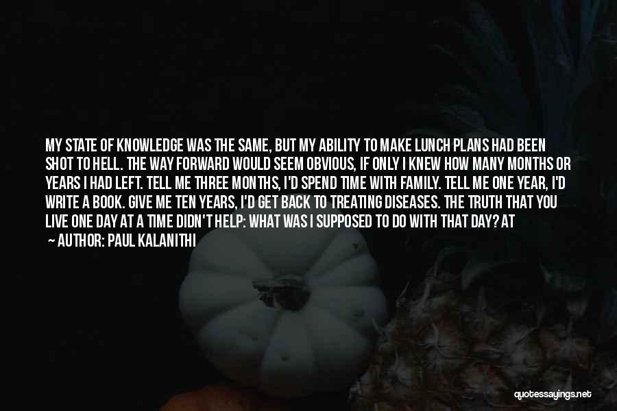 Paul Kalanithi Quotes: My State Of Knowledge Was The Same, But My Ability To Make Lunch Plans Had Been Shot To Hell. The