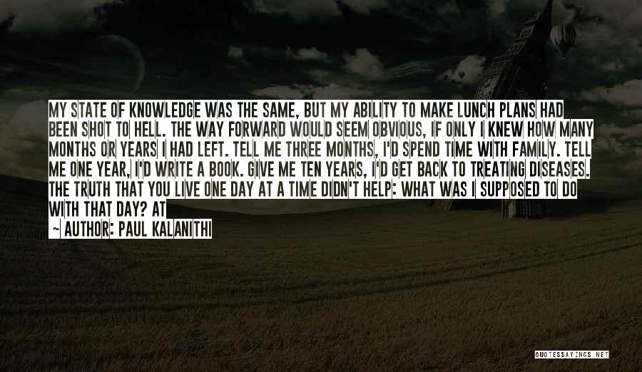 Paul Kalanithi Quotes: My State Of Knowledge Was The Same, But My Ability To Make Lunch Plans Had Been Shot To Hell. The