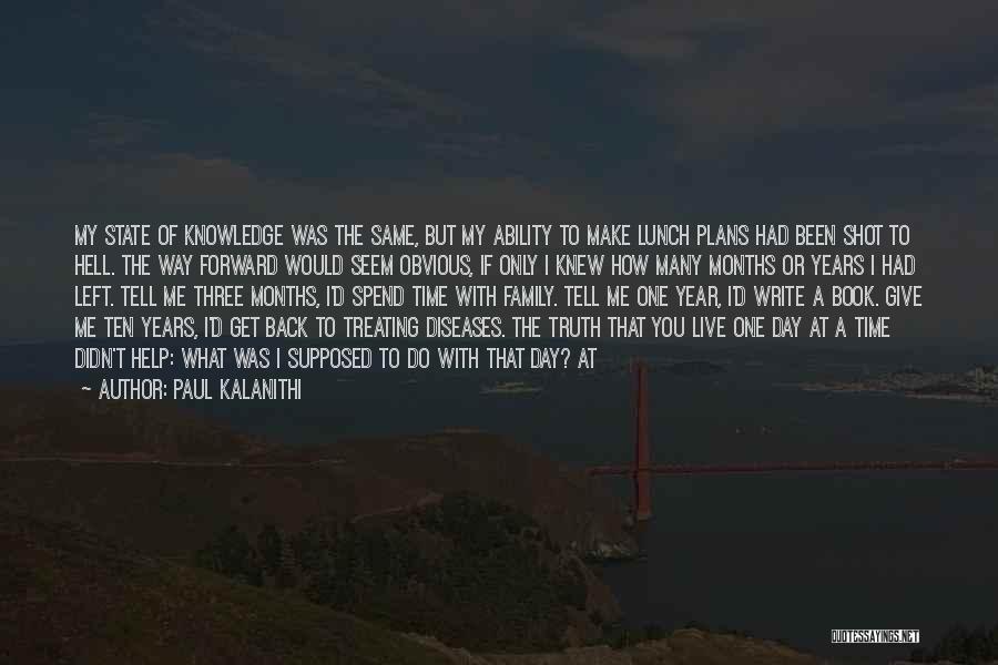 Paul Kalanithi Quotes: My State Of Knowledge Was The Same, But My Ability To Make Lunch Plans Had Been Shot To Hell. The