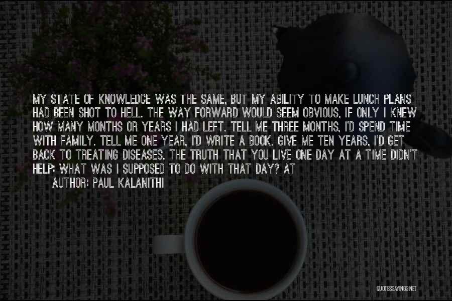 Paul Kalanithi Quotes: My State Of Knowledge Was The Same, But My Ability To Make Lunch Plans Had Been Shot To Hell. The