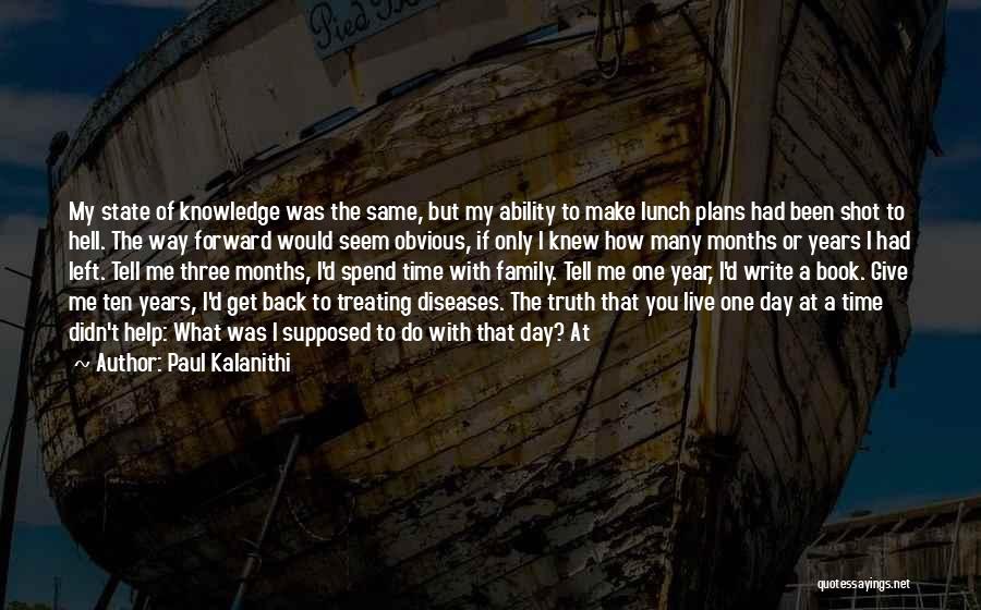 Paul Kalanithi Quotes: My State Of Knowledge Was The Same, But My Ability To Make Lunch Plans Had Been Shot To Hell. The