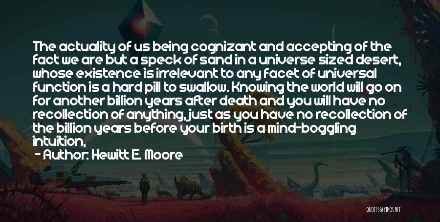 Hewitt E. Moore Quotes: The Actuality Of Us Being Cognizant And Accepting Of The Fact We Are But A Speck Of Sand In A