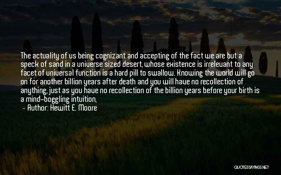 Hewitt E. Moore Quotes: The Actuality Of Us Being Cognizant And Accepting Of The Fact We Are But A Speck Of Sand In A