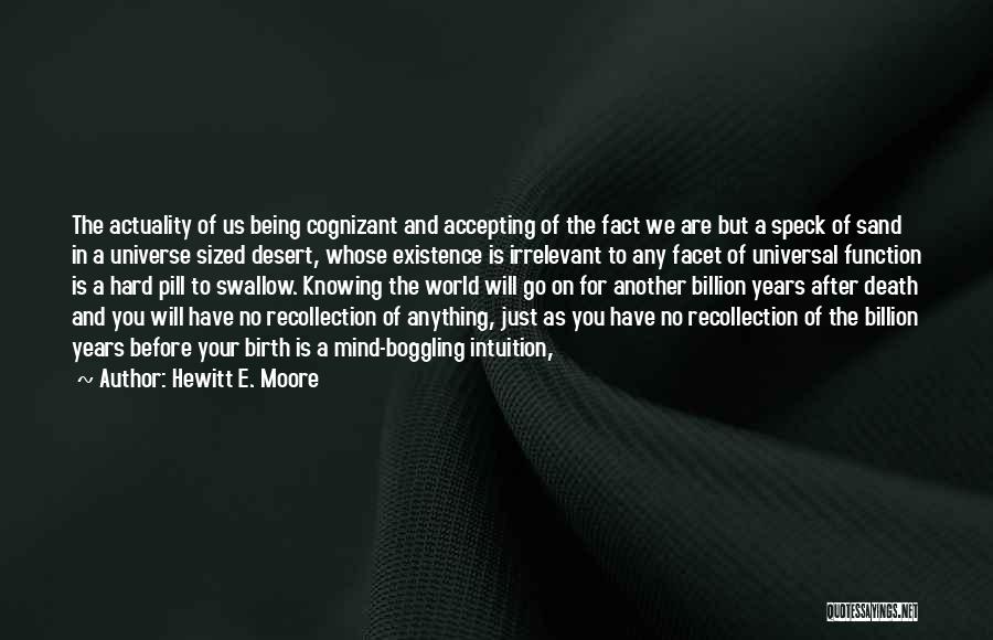 Hewitt E. Moore Quotes: The Actuality Of Us Being Cognizant And Accepting Of The Fact We Are But A Speck Of Sand In A