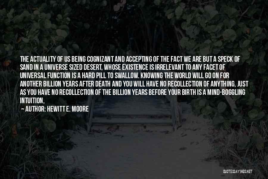 Hewitt E. Moore Quotes: The Actuality Of Us Being Cognizant And Accepting Of The Fact We Are But A Speck Of Sand In A