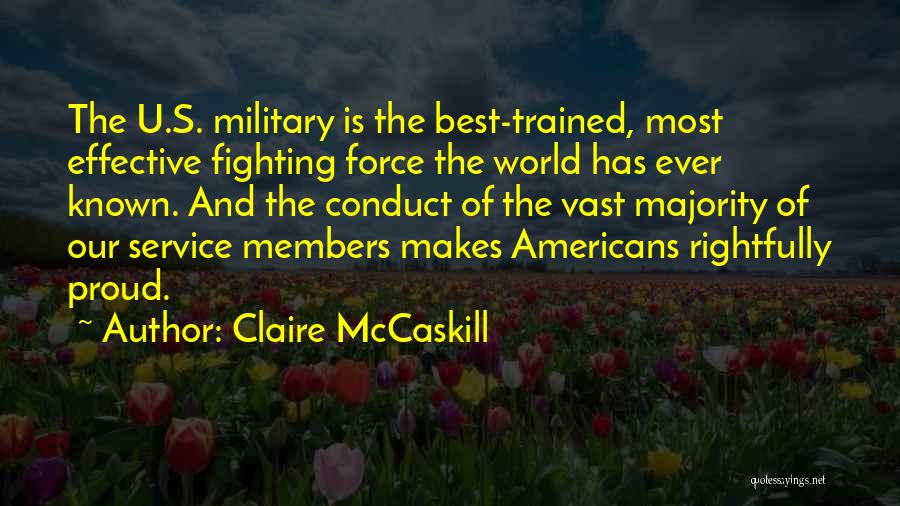 Claire McCaskill Quotes: The U.s. Military Is The Best-trained, Most Effective Fighting Force The World Has Ever Known. And The Conduct Of The