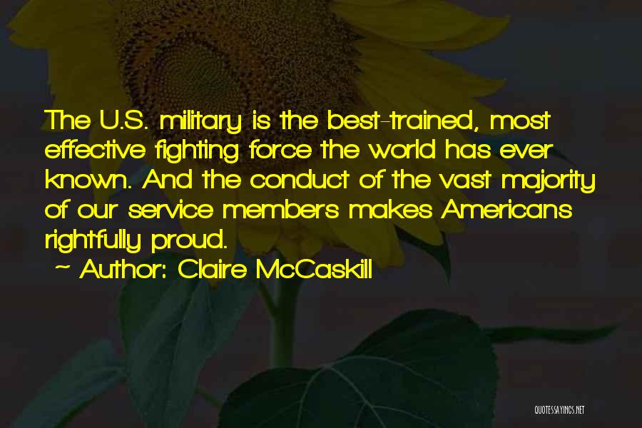 Claire McCaskill Quotes: The U.s. Military Is The Best-trained, Most Effective Fighting Force The World Has Ever Known. And The Conduct Of The