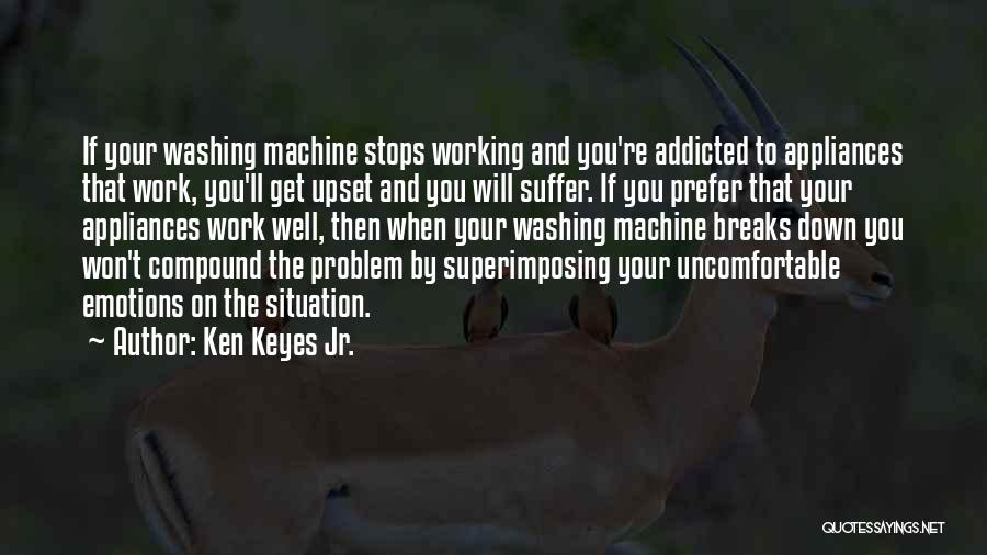 Ken Keyes Jr. Quotes: If Your Washing Machine Stops Working And You're Addicted To Appliances That Work, You'll Get Upset And You Will Suffer.