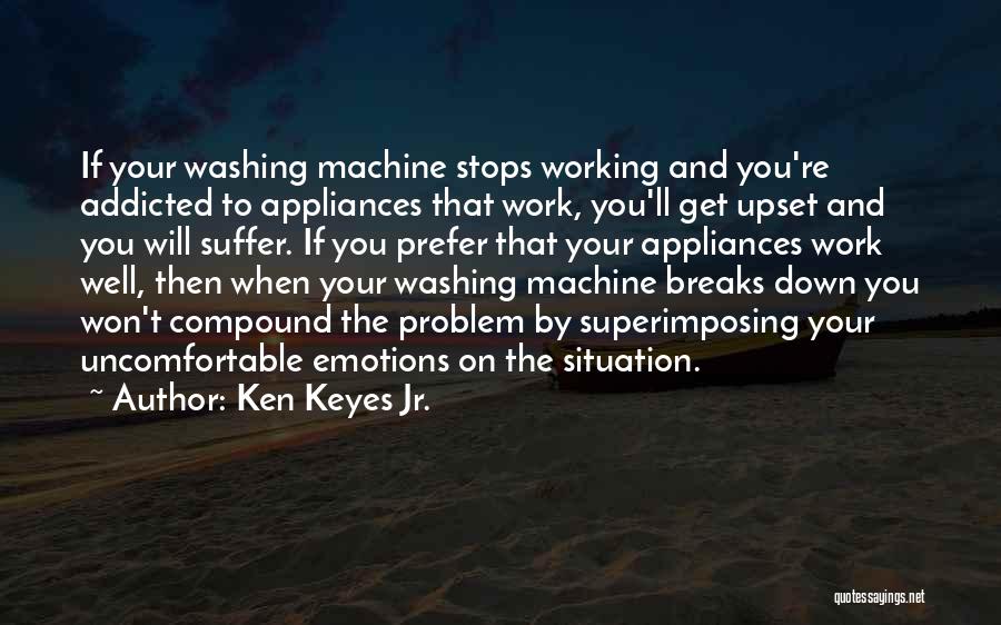 Ken Keyes Jr. Quotes: If Your Washing Machine Stops Working And You're Addicted To Appliances That Work, You'll Get Upset And You Will Suffer.