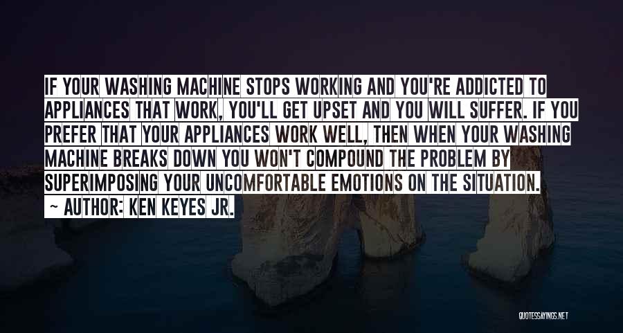 Ken Keyes Jr. Quotes: If Your Washing Machine Stops Working And You're Addicted To Appliances That Work, You'll Get Upset And You Will Suffer.