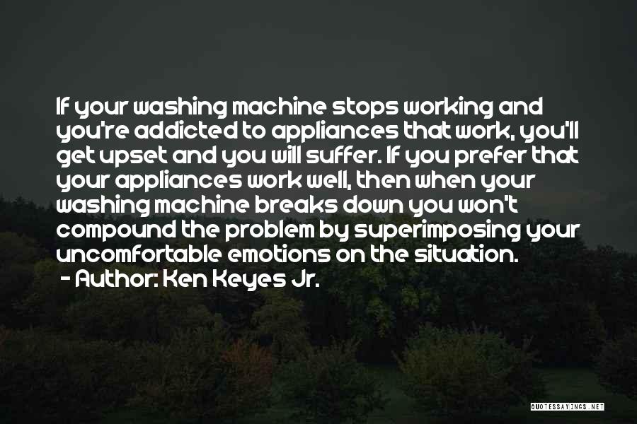 Ken Keyes Jr. Quotes: If Your Washing Machine Stops Working And You're Addicted To Appliances That Work, You'll Get Upset And You Will Suffer.