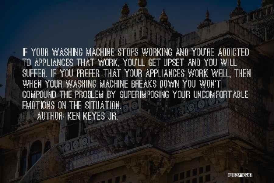 Ken Keyes Jr. Quotes: If Your Washing Machine Stops Working And You're Addicted To Appliances That Work, You'll Get Upset And You Will Suffer.