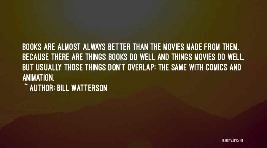 Bill Watterson Quotes: Books Are Almost Always Better Than The Movies Made From Them, Because There Are Things Books Do Well And Things