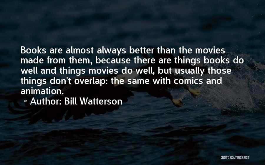 Bill Watterson Quotes: Books Are Almost Always Better Than The Movies Made From Them, Because There Are Things Books Do Well And Things