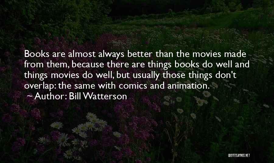Bill Watterson Quotes: Books Are Almost Always Better Than The Movies Made From Them, Because There Are Things Books Do Well And Things