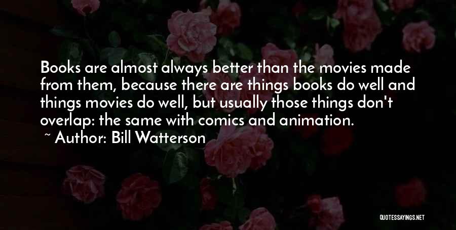 Bill Watterson Quotes: Books Are Almost Always Better Than The Movies Made From Them, Because There Are Things Books Do Well And Things