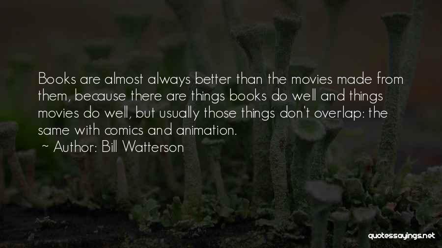 Bill Watterson Quotes: Books Are Almost Always Better Than The Movies Made From Them, Because There Are Things Books Do Well And Things