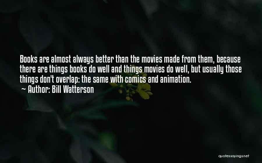 Bill Watterson Quotes: Books Are Almost Always Better Than The Movies Made From Them, Because There Are Things Books Do Well And Things