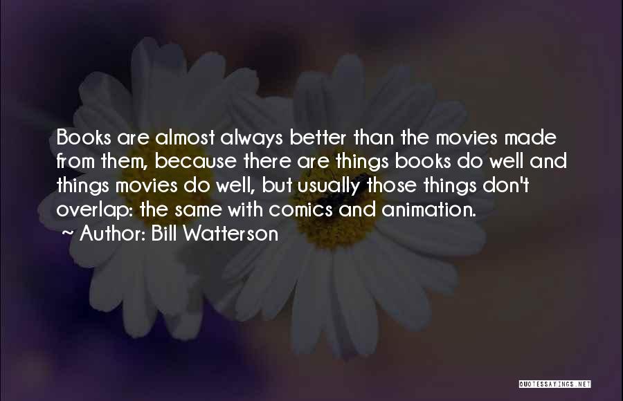 Bill Watterson Quotes: Books Are Almost Always Better Than The Movies Made From Them, Because There Are Things Books Do Well And Things