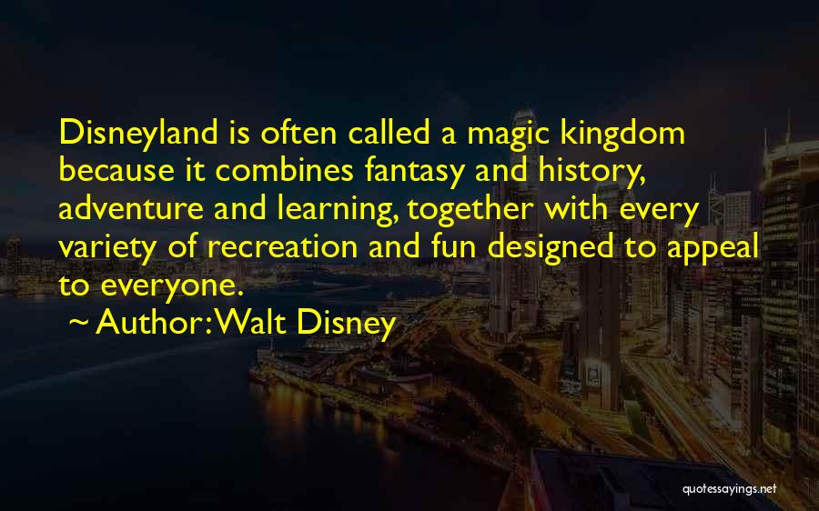 Walt Disney Quotes: Disneyland Is Often Called A Magic Kingdom Because It Combines Fantasy And History, Adventure And Learning, Together With Every Variety