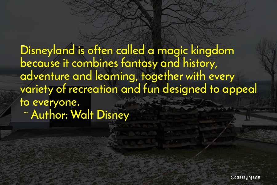 Walt Disney Quotes: Disneyland Is Often Called A Magic Kingdom Because It Combines Fantasy And History, Adventure And Learning, Together With Every Variety