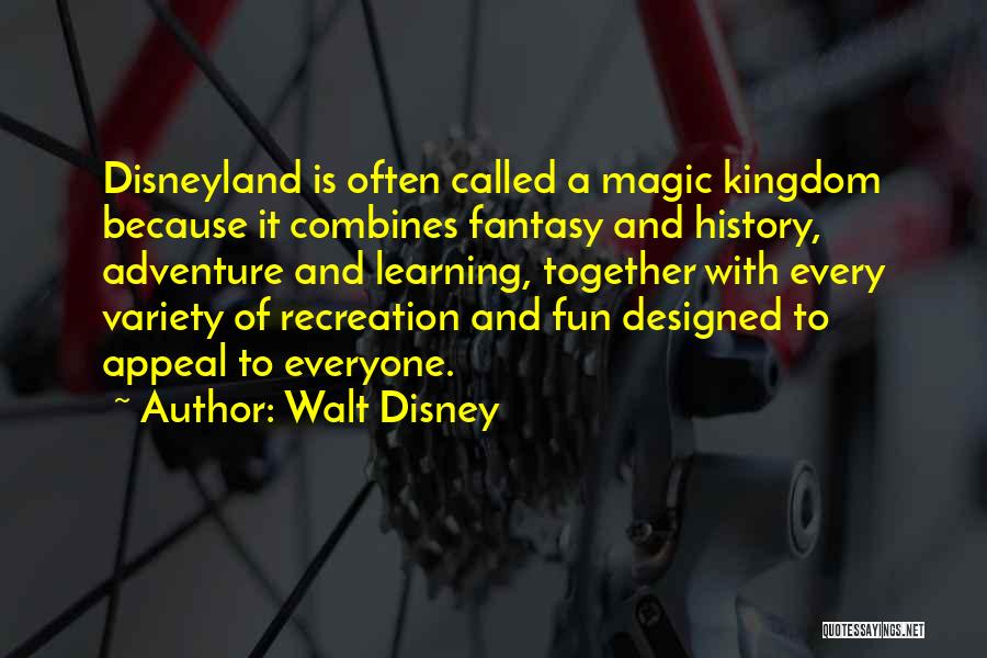 Walt Disney Quotes: Disneyland Is Often Called A Magic Kingdom Because It Combines Fantasy And History, Adventure And Learning, Together With Every Variety