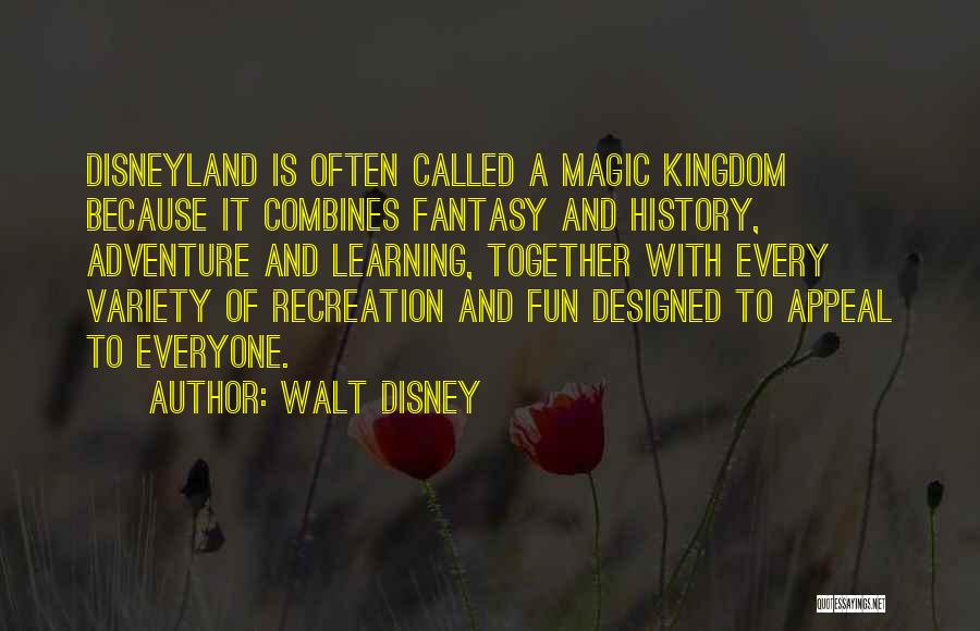 Walt Disney Quotes: Disneyland Is Often Called A Magic Kingdom Because It Combines Fantasy And History, Adventure And Learning, Together With Every Variety