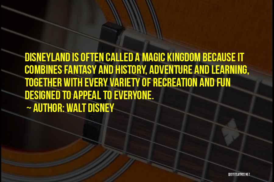 Walt Disney Quotes: Disneyland Is Often Called A Magic Kingdom Because It Combines Fantasy And History, Adventure And Learning, Together With Every Variety