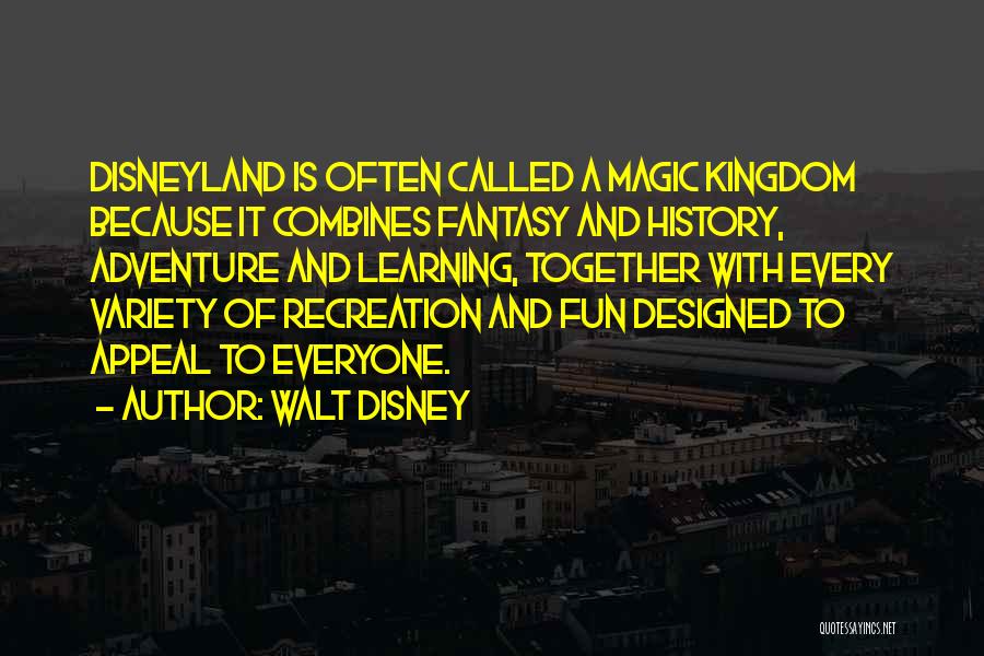 Walt Disney Quotes: Disneyland Is Often Called A Magic Kingdom Because It Combines Fantasy And History, Adventure And Learning, Together With Every Variety