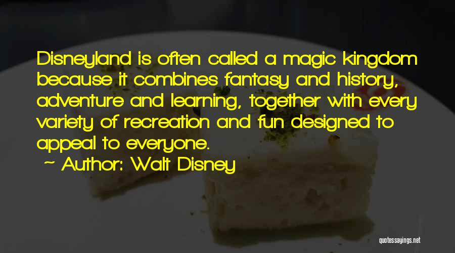 Walt Disney Quotes: Disneyland Is Often Called A Magic Kingdom Because It Combines Fantasy And History, Adventure And Learning, Together With Every Variety