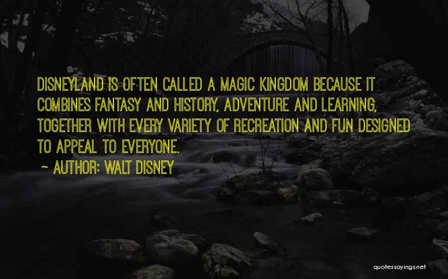 Walt Disney Quotes: Disneyland Is Often Called A Magic Kingdom Because It Combines Fantasy And History, Adventure And Learning, Together With Every Variety