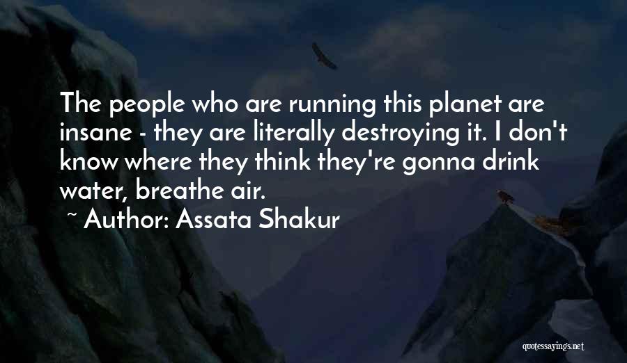 Assata Shakur Quotes: The People Who Are Running This Planet Are Insane - They Are Literally Destroying It. I Don't Know Where They