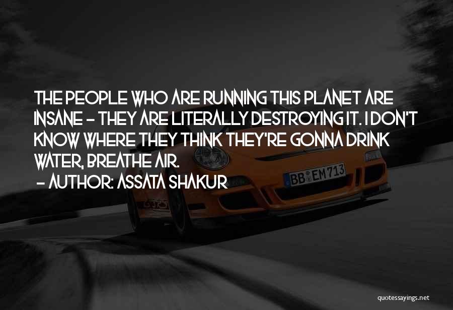 Assata Shakur Quotes: The People Who Are Running This Planet Are Insane - They Are Literally Destroying It. I Don't Know Where They