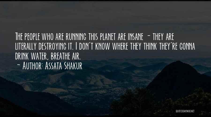 Assata Shakur Quotes: The People Who Are Running This Planet Are Insane - They Are Literally Destroying It. I Don't Know Where They