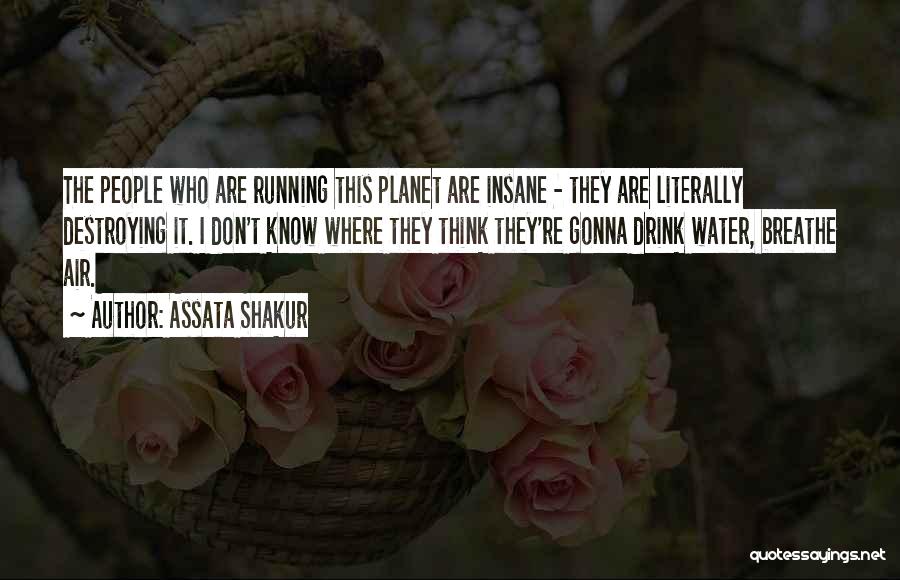 Assata Shakur Quotes: The People Who Are Running This Planet Are Insane - They Are Literally Destroying It. I Don't Know Where They