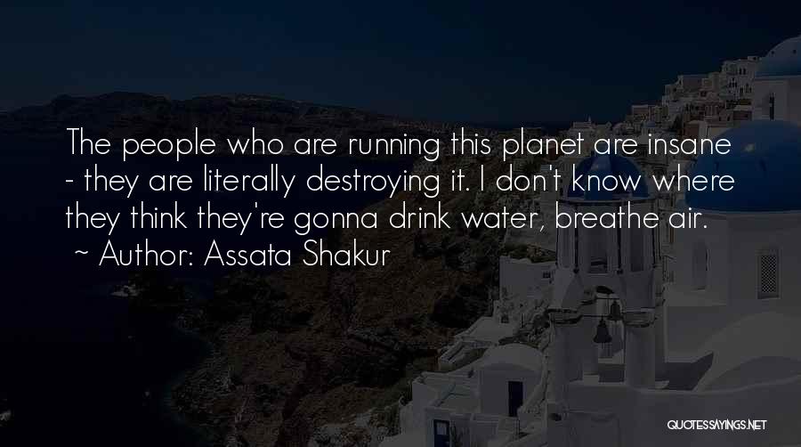 Assata Shakur Quotes: The People Who Are Running This Planet Are Insane - They Are Literally Destroying It. I Don't Know Where They