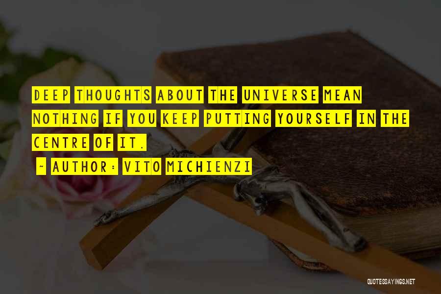 Vito Michienzi Quotes: Deep Thoughts About The Universe Mean Nothing If You Keep Putting Yourself In The Centre Of It.