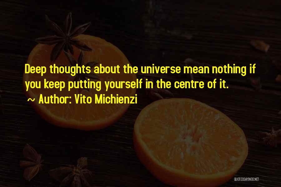 Vito Michienzi Quotes: Deep Thoughts About The Universe Mean Nothing If You Keep Putting Yourself In The Centre Of It.