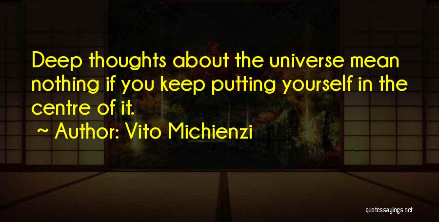 Vito Michienzi Quotes: Deep Thoughts About The Universe Mean Nothing If You Keep Putting Yourself In The Centre Of It.