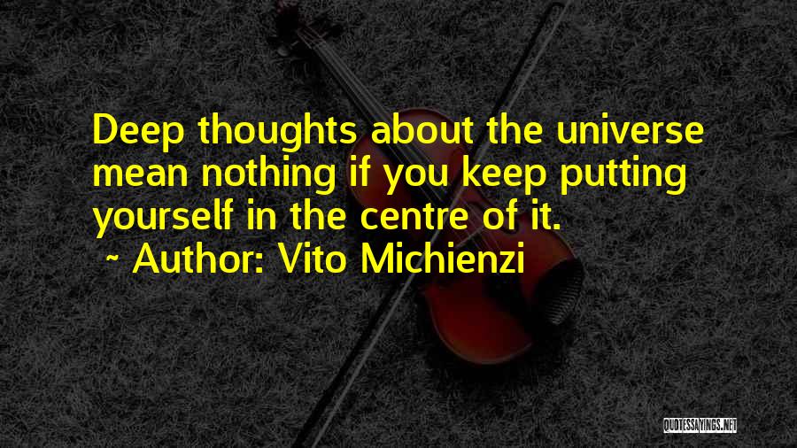 Vito Michienzi Quotes: Deep Thoughts About The Universe Mean Nothing If You Keep Putting Yourself In The Centre Of It.